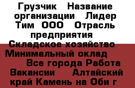 Грузчик › Название организации ­ Лидер Тим, ООО › Отрасль предприятия ­ Складское хозяйство › Минимальный оклад ­ 35 000 - Все города Работа » Вакансии   . Алтайский край,Камень-на-Оби г.